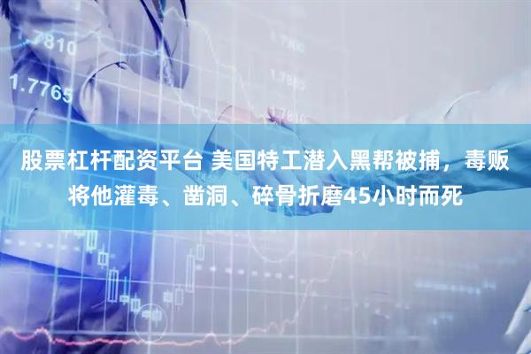 股票杠杆配资平台 美国特工潜入黑帮被捕，毒贩将他灌毒、凿洞、碎骨折磨45小时而死