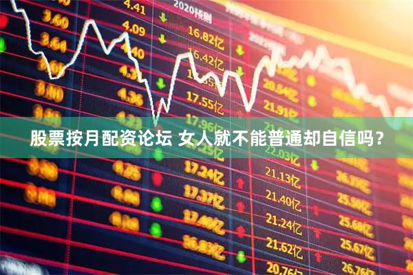 股票按月配资论坛 女人就不能普通却自信吗？