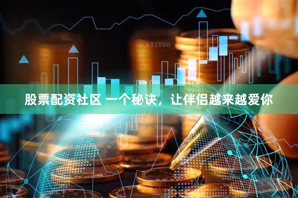 股票配资社区 一个秘诀，让伴侣越来越爱你