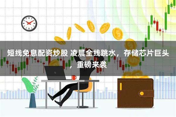 短线免息配资炒股 凌晨全线跳水,存储芯片巨头,重磅来袭
